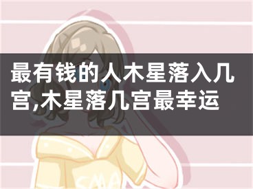最有钱的人木星落入几宫,木星落几宫最幸运