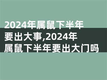 2024年属鼠下半年要出大事,2024年属鼠下半年要出大门吗