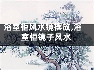 浴室柜风水镜摆放,浴室柜镜子风水