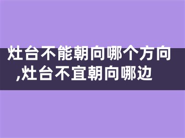 灶台不能朝向哪个方向,灶台不宜朝向哪边