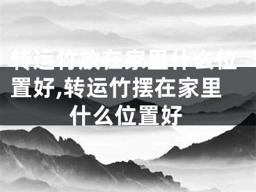 转运竹放在家里什么位置好,转运竹摆在家里什么位置好