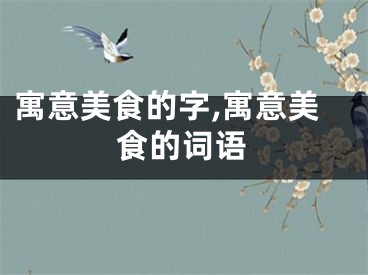 寓意美食的字,寓意美食的词语
