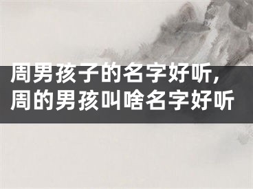 周男孩子的名字好听,周的男孩叫啥名字好听