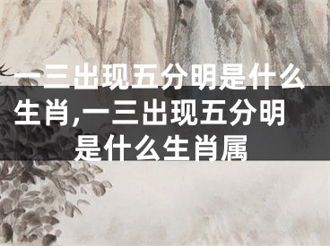 一三出现五分明是什么生肖,一三出现五分明是什么生肖属