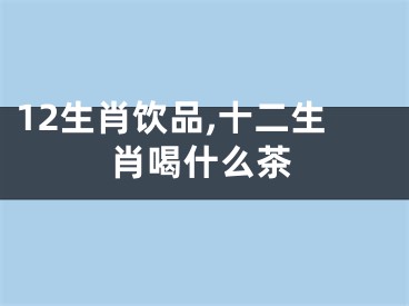 12生肖饮品,十二生肖喝什么茶