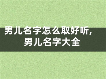 男儿名字怎么取好听,男儿名字大全
