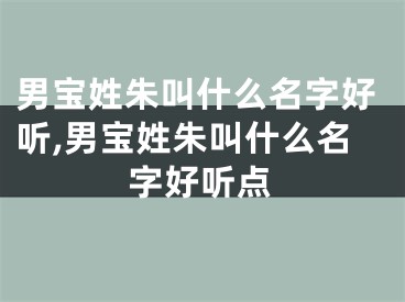 男宝姓朱叫什么名字好听,男宝姓朱叫什么名字好听点