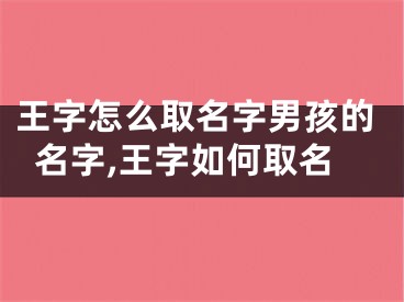 王字怎么取名字男孩的名字,王字如何取名