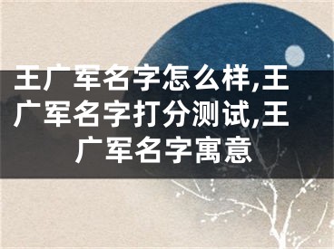 王广军名字怎么样,王广军名字打分测试,王广军名字寓意