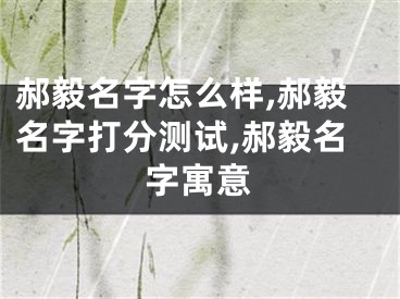 郝毅名字怎么样,郝毅名字打分测试,郝毅名字寓意