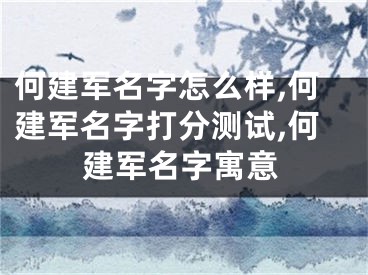 何建军名字怎么样,何建军名字打分测试,何建军名字寓意