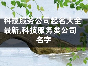 科技服务公司起名大全最新,科技服务类公司名字