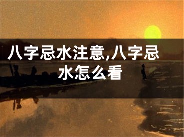 八字忌水注意,八字忌水怎么看