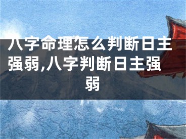 八字命理怎么判断日主强弱,八字判断日主强弱