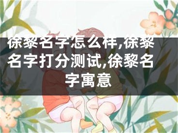 徐黎名字怎么样,徐黎名字打分测试,徐黎名字寓意