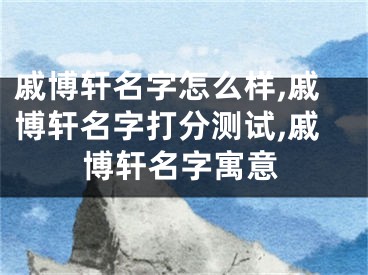 戚博轩名字怎么样,戚博轩名字打分测试,戚博轩名字寓意