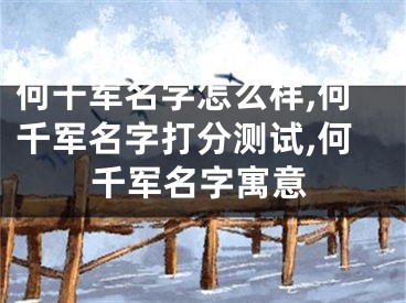 何千军名字怎么样,何千军名字打分测试,何千军名字寓意