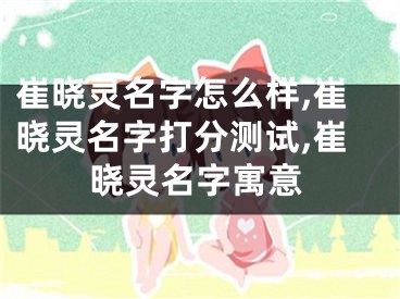 崔晓灵名字怎么样,崔晓灵名字打分测试,崔晓灵名字寓意