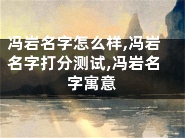 冯岩名字怎么样,冯岩名字打分测试,冯岩名字寓意