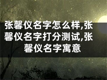 张馨仪名字怎么样,张馨仪名字打分测试,张馨仪名字寓意