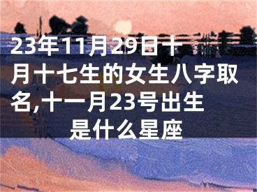 23年11月29日十月十七生的女生八字取名,十一月23号出生是什么星座