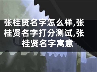 张桂贤名字怎么样,张桂贤名字打分测试,张桂贤名字寓意