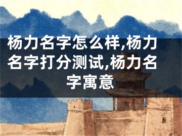 杨力名字怎么样,杨力名字打分测试,杨力名字寓意
