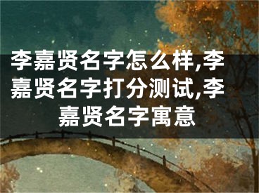 李嘉贤名字怎么样,李嘉贤名字打分测试,李嘉贤名字寓意