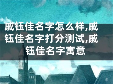 戚钰佳名字怎么样,戚钰佳名字打分测试,戚钰佳名字寓意