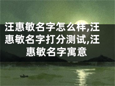 汪惠敏名字怎么样,汪惠敏名字打分测试,汪惠敏名字寓意
