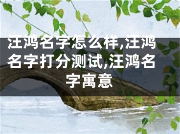 汪鸿名字怎么样,汪鸿名字打分测试,汪鸿名字寓意