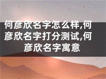 何彦欣名字怎么样,何彦欣名字打分测试,何彦欣名字寓意