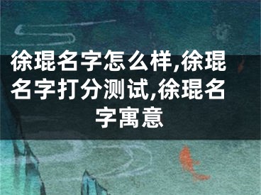 徐琨名字怎么样,徐琨名字打分测试,徐琨名字寓意