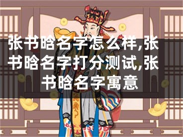 张书晗名字怎么样,张书晗名字打分测试,张书晗名字寓意