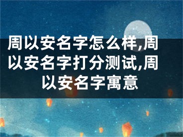 周以安名字怎么样,周以安名字打分测试,周以安名字寓意