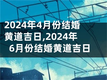 2024年4月份结婚黄道吉日,2024年6月份结婚黄道吉日