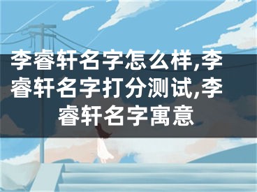 李睿轩名字怎么样,李睿轩名字打分测试,李睿轩名字寓意