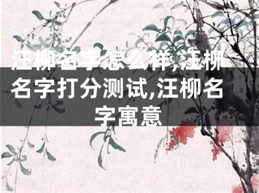 汪柳名字怎么样,汪柳名字打分测试,汪柳名字寓意