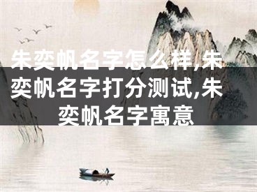 朱奕帆名字怎么样,朱奕帆名字打分测试,朱奕帆名字寓意