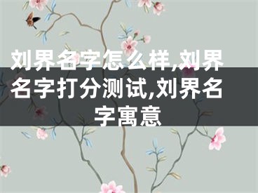 刘界名字怎么样,刘界名字打分测试,刘界名字寓意