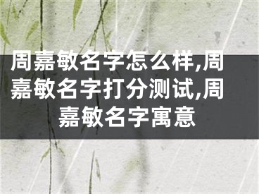 周嘉敏名字怎么样,周嘉敏名字打分测试,周嘉敏名字寓意