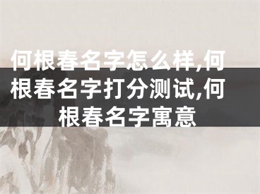 何根春名字怎么样,何根春名字打分测试,何根春名字寓意