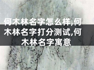 何木林名字怎么样,何木林名字打分测试,何木林名字寓意