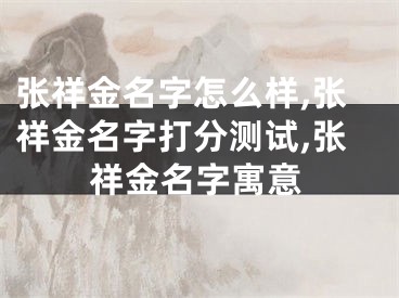 张祥金名字怎么样,张祥金名字打分测试,张祥金名字寓意
