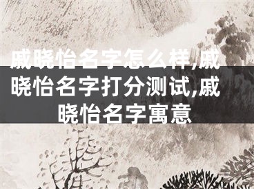戚晓怡名字怎么样,戚晓怡名字打分测试,戚晓怡名字寓意