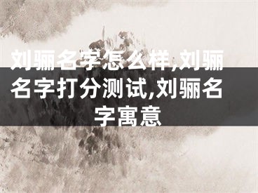 刘骊名字怎么样,刘骊名字打分测试,刘骊名字寓意