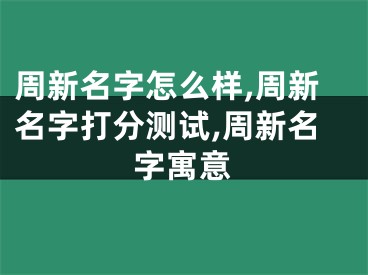 周新名字怎么样,周新名字打分测试,周新名字寓意