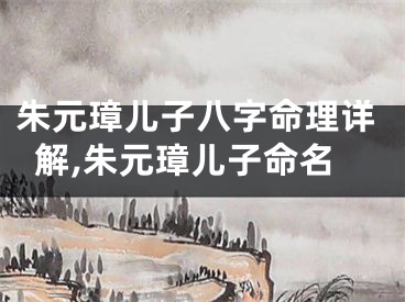 朱元璋儿子八字命理详解,朱元璋儿子命名