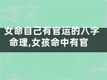 女命自己有官运的八字命理,女孩命中有官