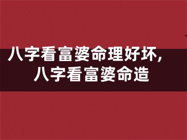 八字看富婆命理好坏,八字看富婆命造